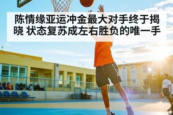 陈情缘亚运冲金最大对手终于揭晓 状态复苏成左右胜负的唯一手 - kaiyun