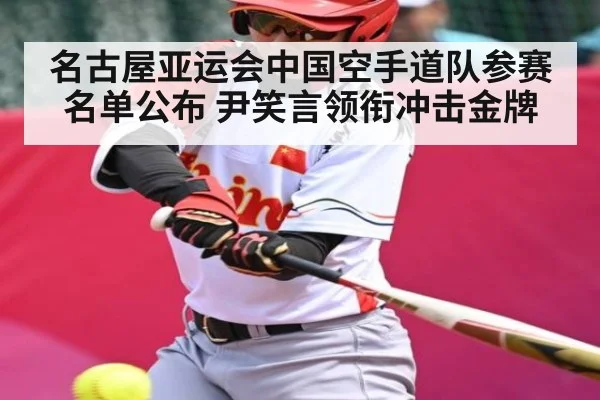 名古屋亚运会中国空手道队参赛名单公布 尹笑言领衔冲击金牌（kaiyun）