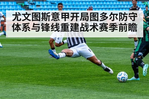 尤文图斯意甲开局图多尔防守体系与锋线重建战术赛季前瞻（kaiyun）