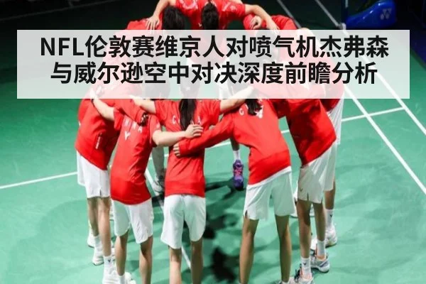 NFL伦敦赛维京人对喷气机杰弗森与威尔逊空中对决深度前瞻分析（kaiyun）