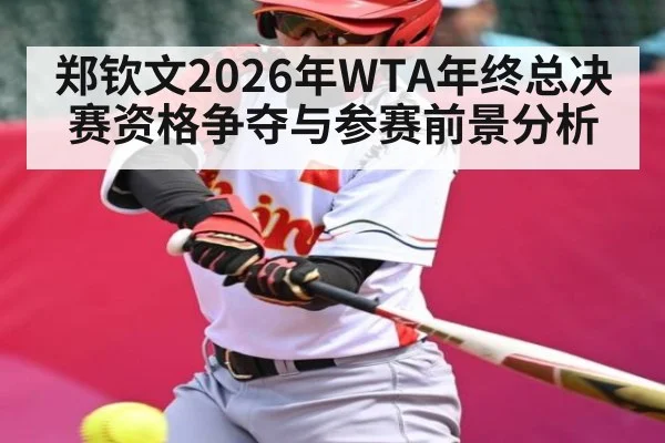 郑钦文2026年WTA年终总决赛资格争夺与参赛前景分析