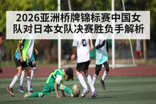 2026亚洲桥牌锦标赛中国女队对日本女队决赛胜负手解析