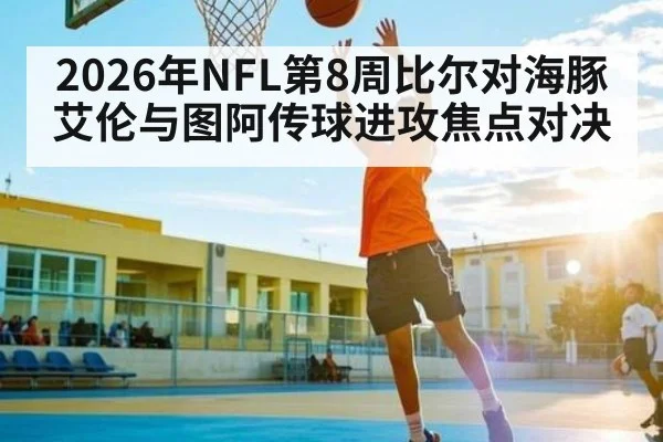 2026年NFL第8周比尔对海豚艾伦与图阿传球进攻焦点对决